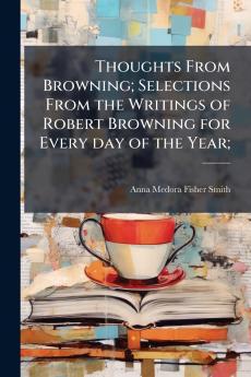 Thoughts From Browning; Selections From the Writings of Robert Browning for Every day of the Year;