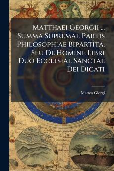 Matthaei Georgii ... Summa Supremae Partis Philosophiae Bipartita. Seu De Homine Libri Duo Ecclesiae Sanctae Dei Dicati