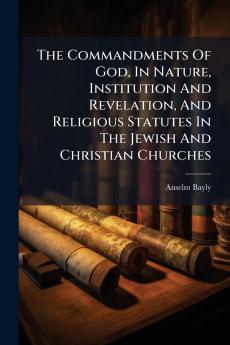 The Commandments Of God In Nature Institution And Revelation And Religious Statutes In The Jewish And Christian Churches