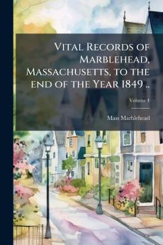 Vital Records of Marblehead Massachusetts to the end of the Year 1849 ..; Volume 4