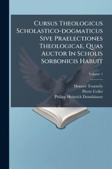 Cursus Theologicus Scholastico-dogmaticus Sive Praelectiones Theologicae Quas Auctor In Scholis Sorbonicis Habuit