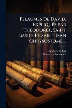 Pseaumes De David Expliqués Par Théodoret Saint Basile Et Saint Jean Chrysostome...