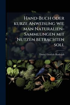 Hand-Buch oder kurze Anweisung wie man Naturalien-Sammlungen mit Nutzen betrachten soll