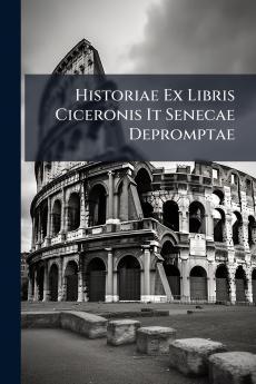 Historiae Ex Libris Ciceronis It Senecae Depromptae