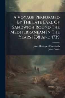 A Voyage Performed By The Late Earl Of Sandwich Round The Mediterranean In The Years 1738 And 1739