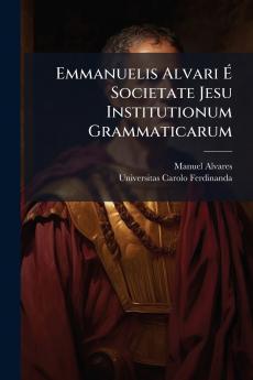 Emmanuelis Alvari É Societate Jesu Institutionum Grammaticarum