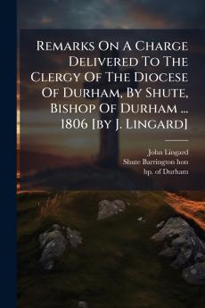 Remarks On A Charge Delivered To The Clergy Of The Diocese Of Durham By Shute Bishop Of Durham ... 1806 [by J. Lingard]