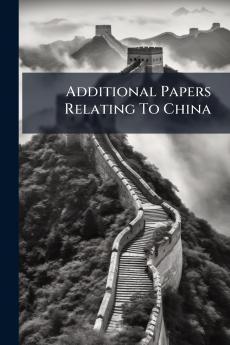 Additional Papers Relating To China