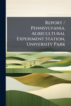Report / Pennsylvania. Agricultural Experiment Station University Park