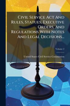 Civil Service Act And Rules Statues Executive Orders And Regulations With Notes And Legal Decisions...; Volume 2