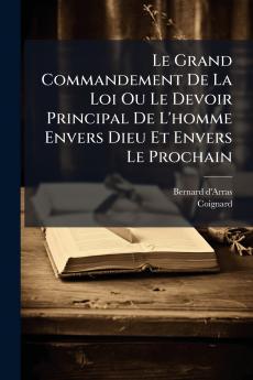 Le Grand Commandement De La Loi Ou Le Devoir Principal De L'homme Envers Dieu Et Envers Le Prochain