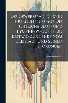 Die Gewebsspannung In Ihrem Einfluss Auf Die Örtliche Blut- Und Lymphbewegung; Ein Beitrag Zur Lehre Vom Kreislauf Und Seinen Störungen