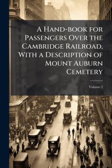 A Hand-book for Passengers Over the Cambridge Railroad With a Description of Mount Auburn Cemetery; Volume 1