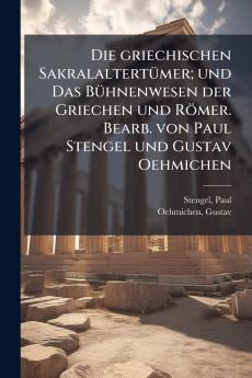 Die griechischen Sakralaltertümer; und Das Bühnenwesen der Griechen und Römer. Bearb. von Paul Stengel und Gustav Oehmichen
