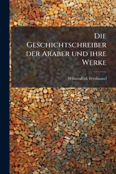 Die Geschichtschreiber der Araber und ihre Werke