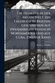 Die Heimath in der neuen Welt ein Tagebuch in Briefen geschrieben auf zweijährigen Reisen in Nordamerika und auf Cuba Zweiter Band