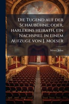 Die Tugend auf der Schaubühne; oder harlekins heirath ein Nachspiel in einem Aufzuge von J. Moeser