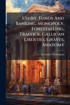 Usury. Funds And Banking. Monopoly Forestalling Traffick. Gallican Liberties. Graves Anatomy
