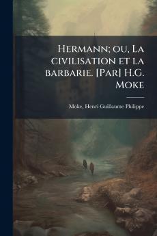 Hermann; ou La civilisation et la barbarie. [Par] H.G. Moke