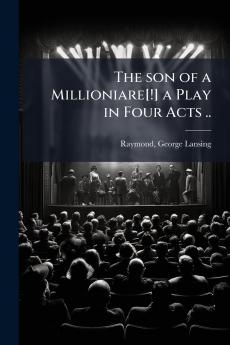 The son of a Millioniare[!] a Play in Four Acts ..