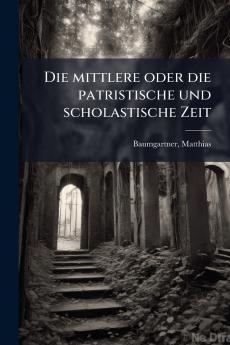 Die mittlere oder die patristische und scholastische Zeit