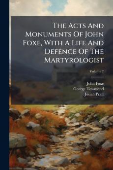 The Acts And Monuments Of John Foxe With A Life And Defence Of The Martyrologist; Volume 7