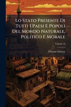 Lo Stato Presente Di Tutti I Paesi E Popoli Del Mondo Naturale Politico E Morale