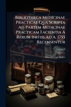 Bibliotheca Medicinae Practicae Qua Scripta Ad Partem Medicinae Practicam Facientia A Rerum Initiis Ad A. 1755 Recensentur; Volume 4