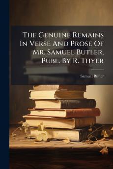 The Genuine Remains In Verse And Prose Of Mr. Samuel Butler Publ. By R. Thyer