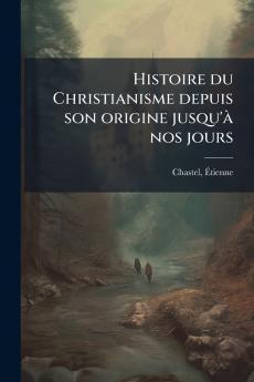 Histoire du Christianisme depuis son origine jusqu'à nos jours