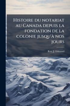 Histoire du notariat au Canada depuis la fondation de la colonie jusqu'à nos jours