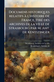 Documens historiques relatifs à l'histoire de France tiré des archives de la ville de Strasbourg par M. Ant. de Kentizinger