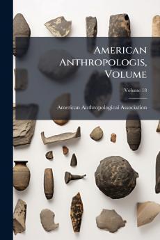 American Anthropologis Volume; Volume 18