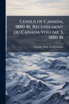 Census of Canada 1880-81. Recensement du Canada Volume 3 1880-81