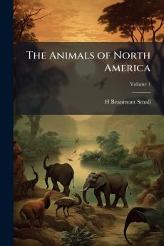 The Animals of North America; Volume 1
