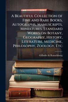 A Beautiful Collection of Fine and Rare Books Autographs Manuscripts Miniatures. Standard Works on Botany Geography History Literature Medicine Philosophy Zoology Etc