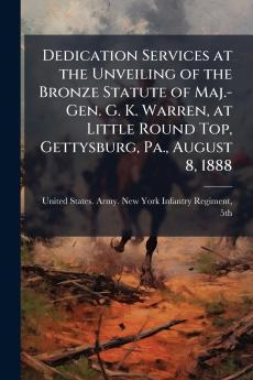 Dedication Services at the Unveiling of the Bronze Statute of Maj.-Gen. G. K. Warren at Little Round Top Gettysburg Pa. August 8 1888