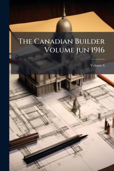The Canadian Builder Volume jun 1916; Volume 6