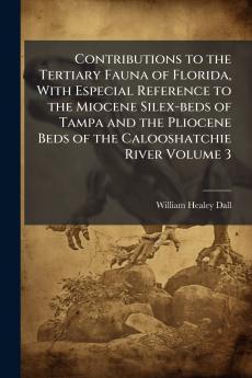 Contributions to the Tertiary Fauna of Florida With Especial Reference to the Miocene Silex-beds of Tampa and the Pliocene Beds of the Calooshatchie River Volume 3