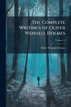 The Complete Writings of Oliver Wendell Holmes; Volume 12