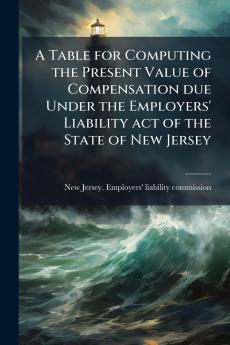 A Table for Computing the Present Value of Compensation due Under the Employers' Liability act of the State of New Jersey