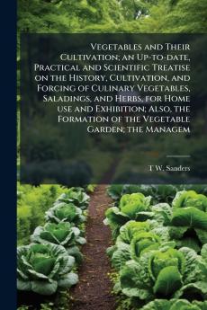 Vegetables and Their Cultivation; an Up-to-date Practical and Scientific Treatise on the History Cultivation and Forcing of Culinary Vegetables Saladings and Herbs for Home use and Exhibition; Also the Formation of the Vegetable Garden; the Managem