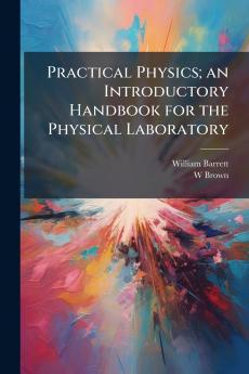 Practical Physics; an Introductory Handbook for the Physical Laboratory