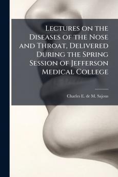 Lectures on the Diseases of the Nose and Throat Delivered During the Spring Session of Jefferson Medical College
