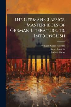 The German Classics; Masterpieces of German Literature tr. Into English