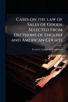Cases on the law of Sales of Goods Selected From Decisions of English and American Courts