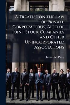 A Treatise on the law of Private Corporations Also of Joint Stock Companies and Other Unincorporated Associations