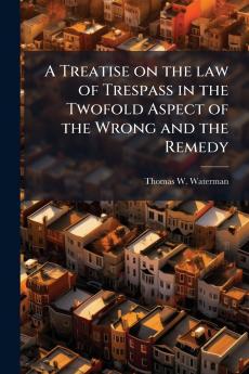 A Treatise on the law of Trespass in the Twofold Aspect of the Wrong and the Remedy