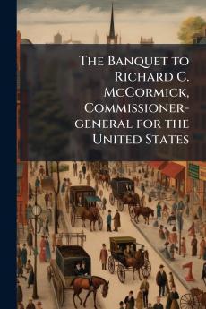 The Banquet to Richard C. McCormick Commissioner-general for the United States