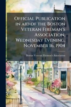 Official Publication in aid of the Boston Veteran Fireman's Association Wednesday Evening November 16 1904